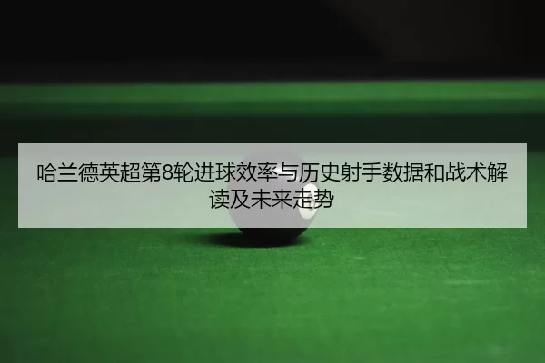 ha-lan-de-ying-chao-di-lun-jin-qiu-xiao-lv-yu-li-shi-she-shou-shu-ju-he-zhan-shu-jie-du-ji-wei-lai-zou-shi-2-156.jpg